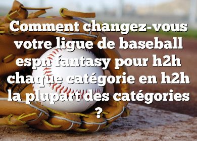 Comment changez-vous votre ligue de baseball espn fantasy pour h2h chaque catégorie en h2h la plupart des catégories ?